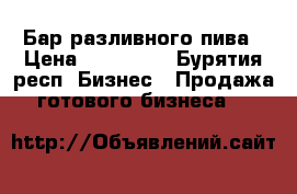 Бар разливного пива › Цена ­ 300 000 - Бурятия респ. Бизнес » Продажа готового бизнеса   